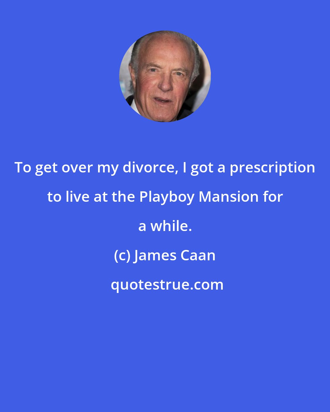 James Caan: To get over my divorce, I got a prescription to live at the Playboy Mansion for a while.