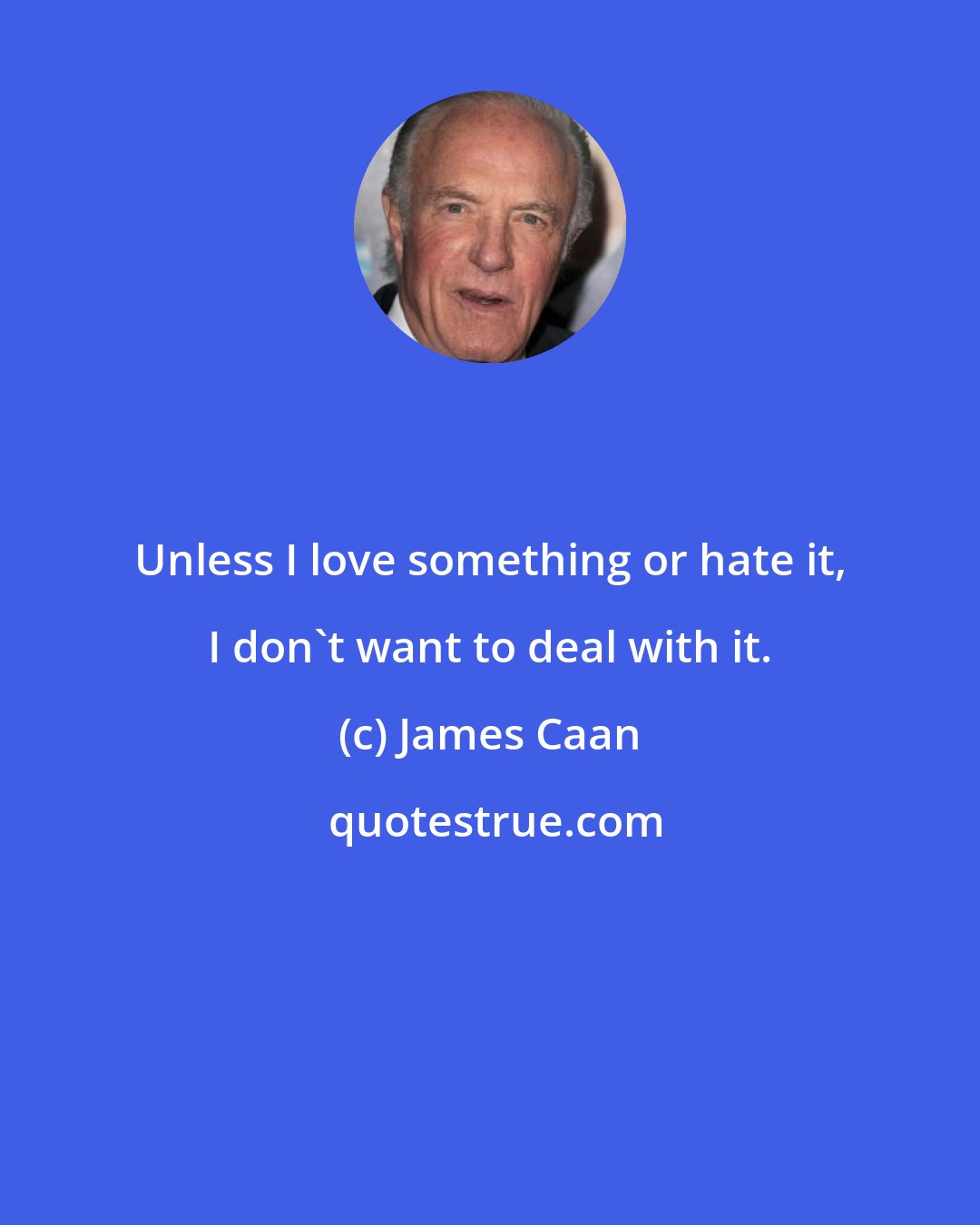 James Caan: Unless I love something or hate it, I don't want to deal with it.