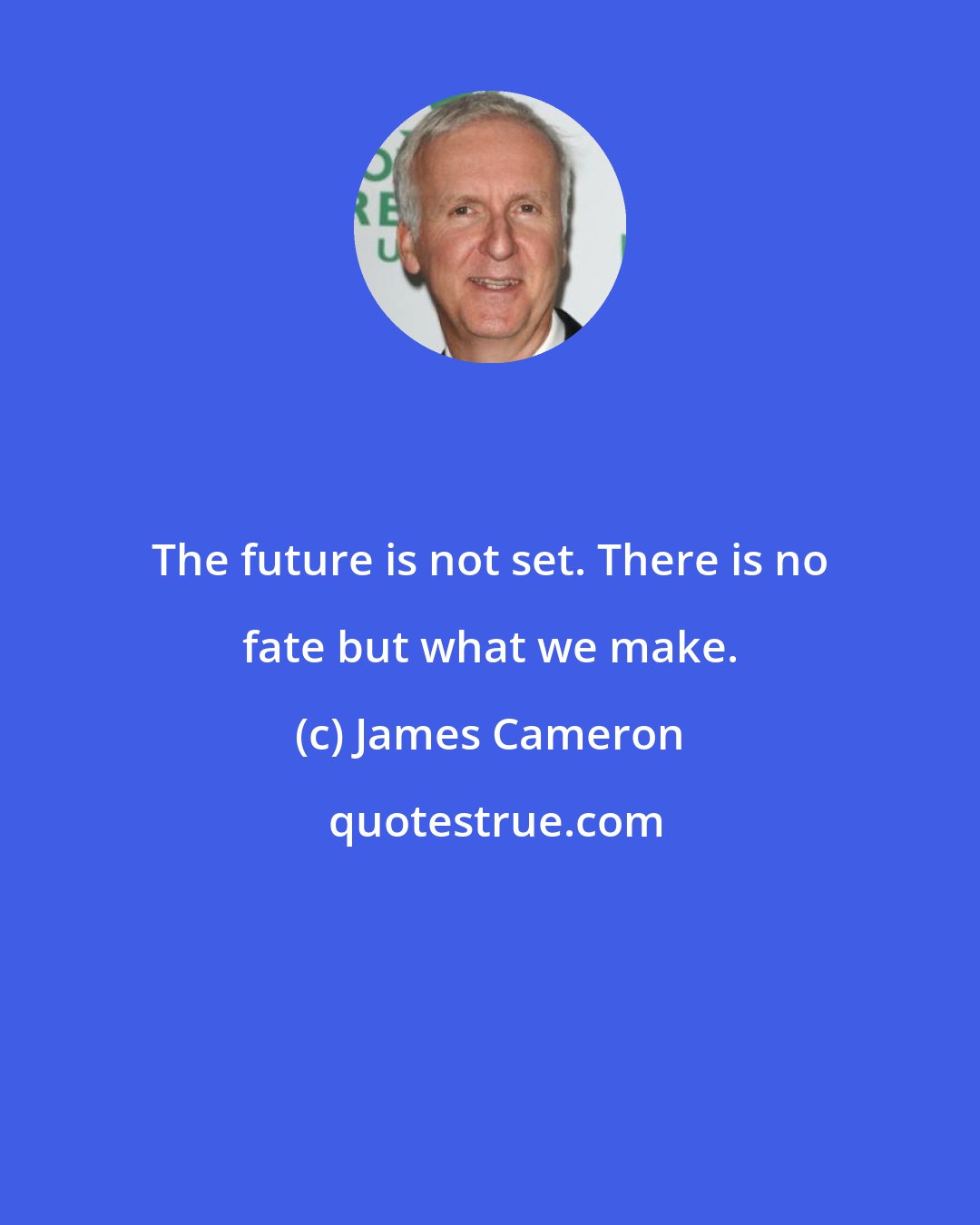 James Cameron: The future is not set. There is no fate but what we make.