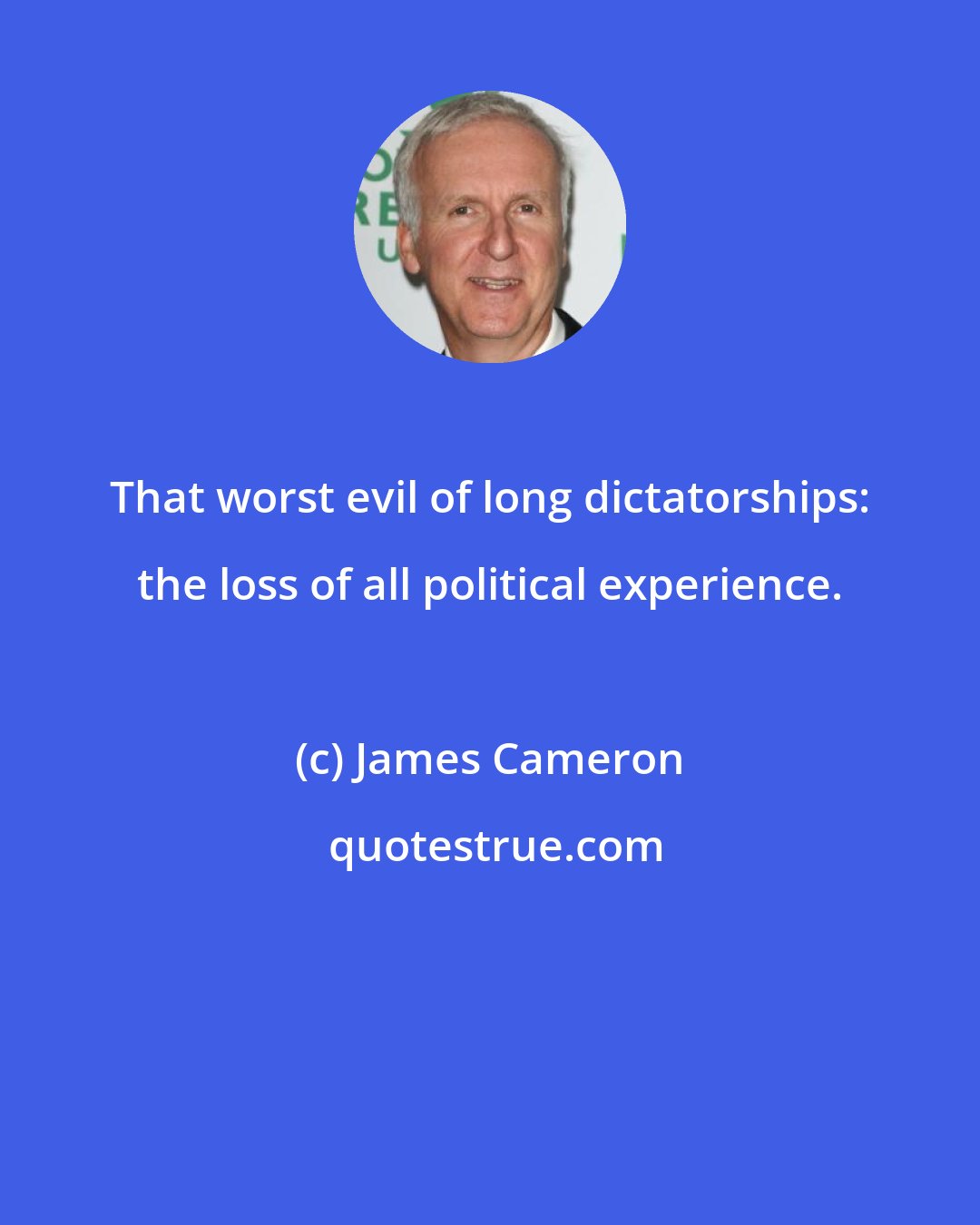 James Cameron: That worst evil of long dictatorships: the loss of all political experience.