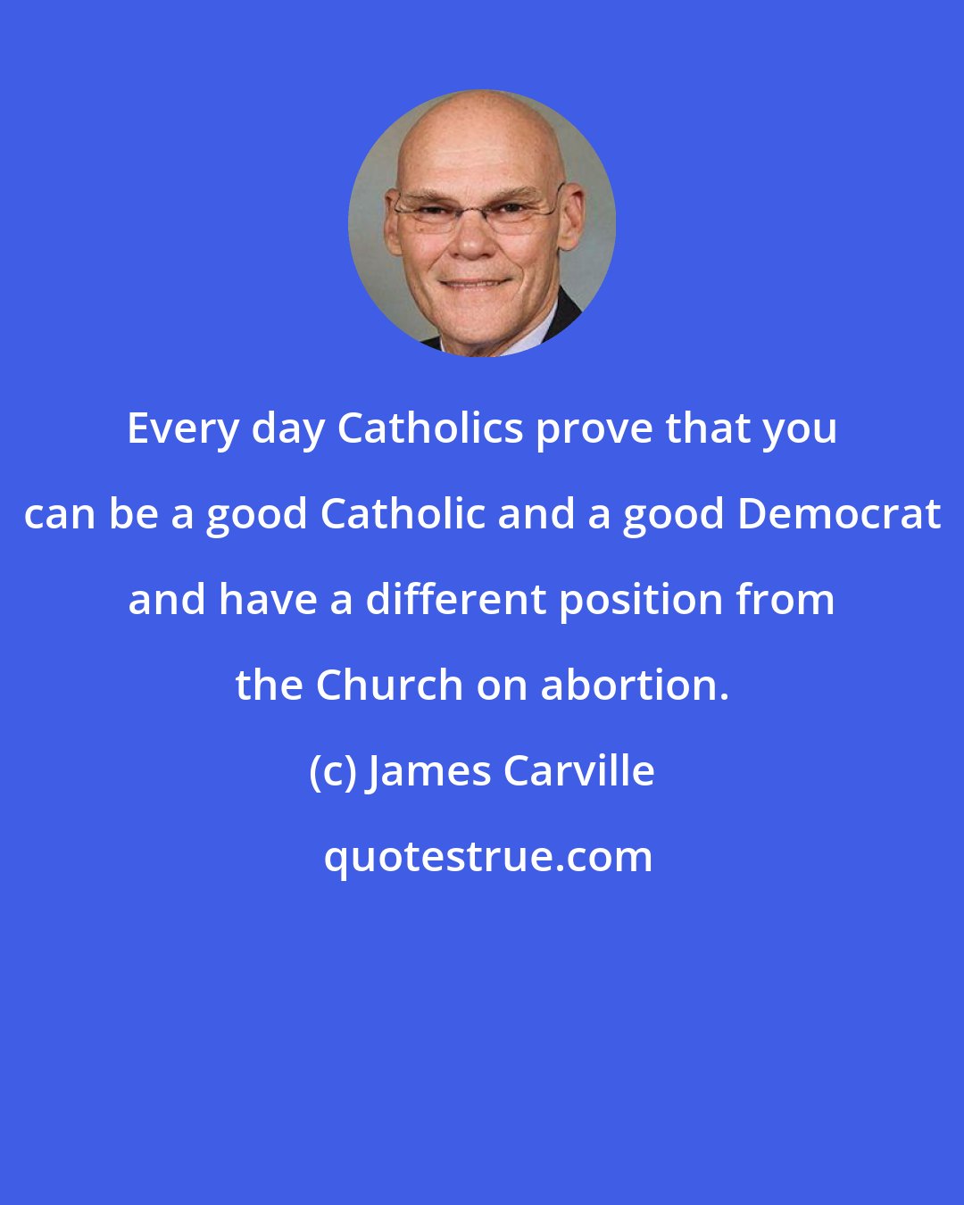 James Carville: Every day Catholics prove that you can be a good Catholic and a good Democrat and have a different position from the Church on abortion.