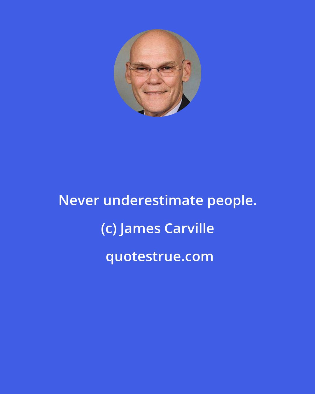 James Carville: Never underestimate people.