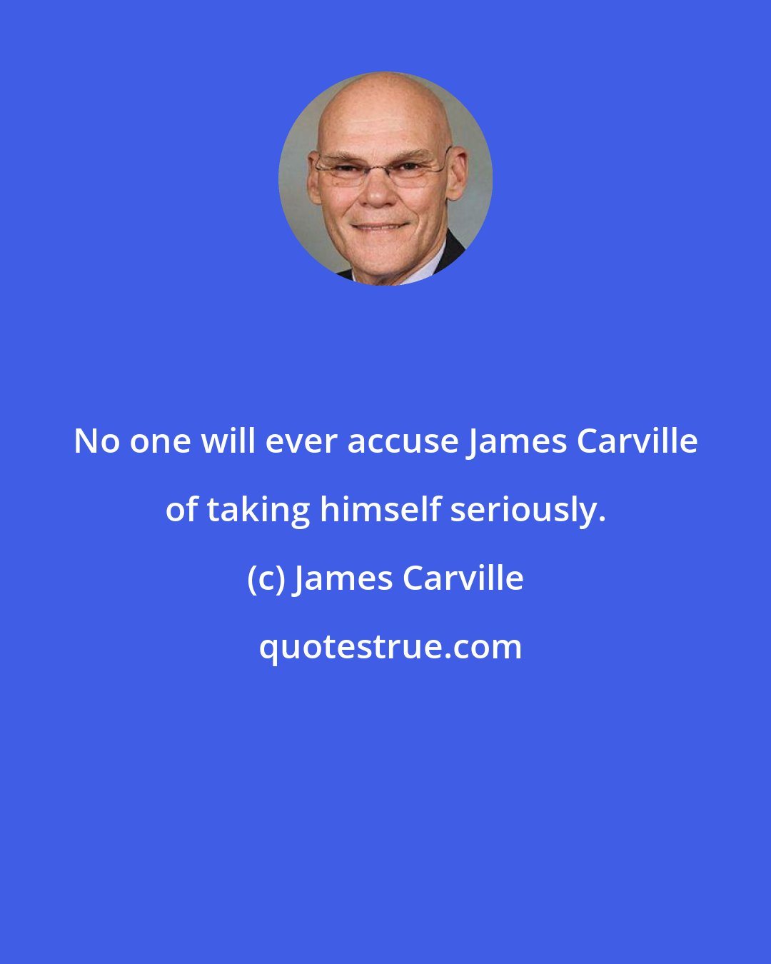 James Carville: No one will ever accuse James Carville of taking himself seriously.