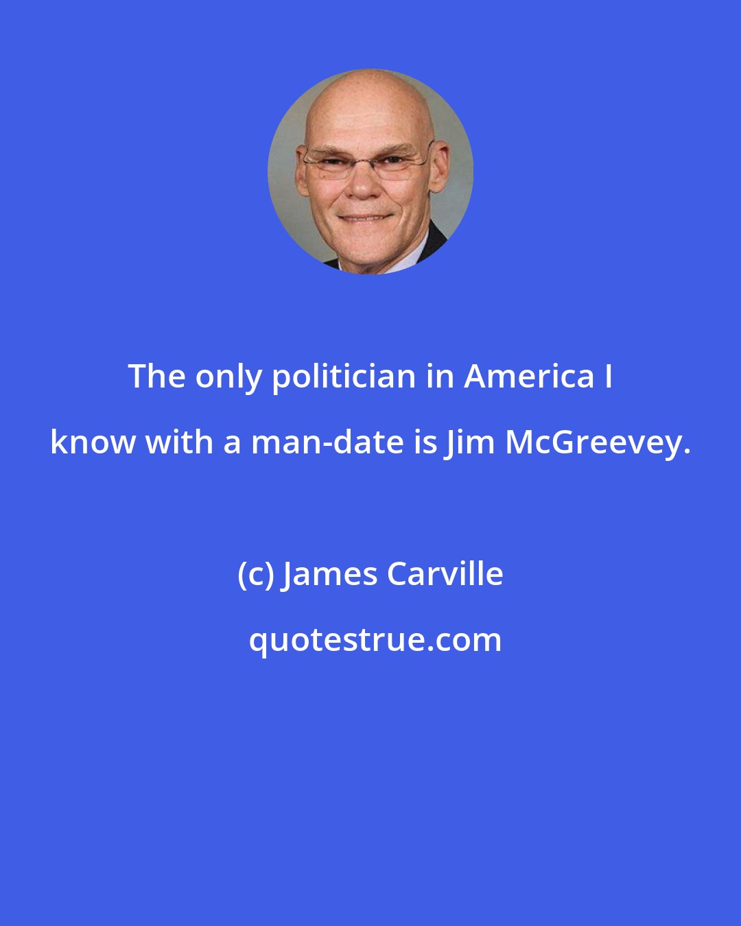 James Carville: The only politician in America I know with a man-date is Jim McGreevey.