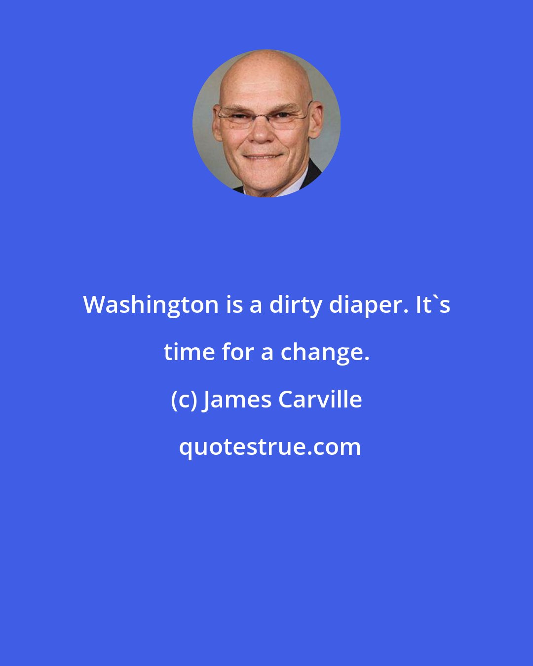 James Carville: Washington is a dirty diaper. It's time for a change.