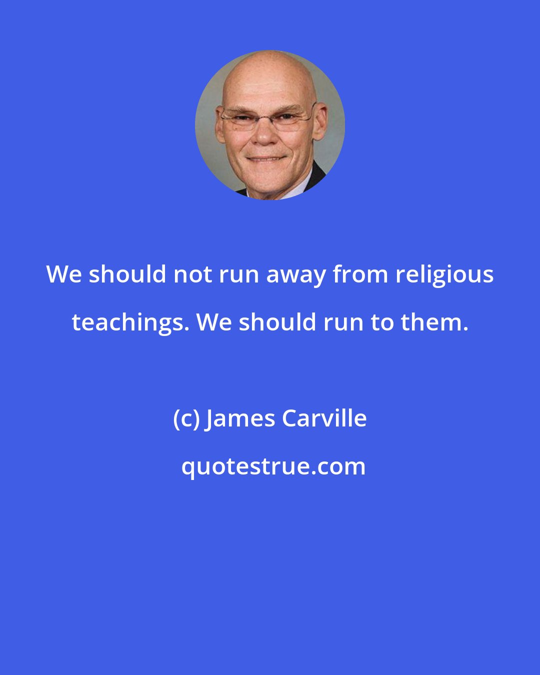 James Carville: We should not run away from religious teachings. We should run to them.