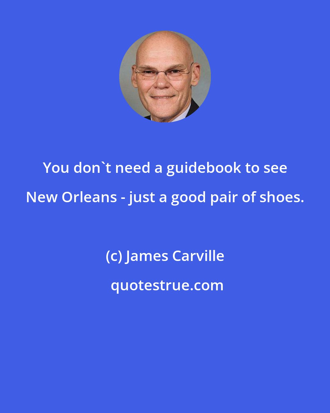 James Carville: You don't need a guidebook to see New Orleans - just a good pair of shoes.