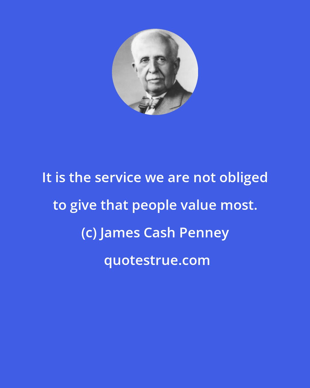 James Cash Penney: It is the service we are not obliged to give that people value most.