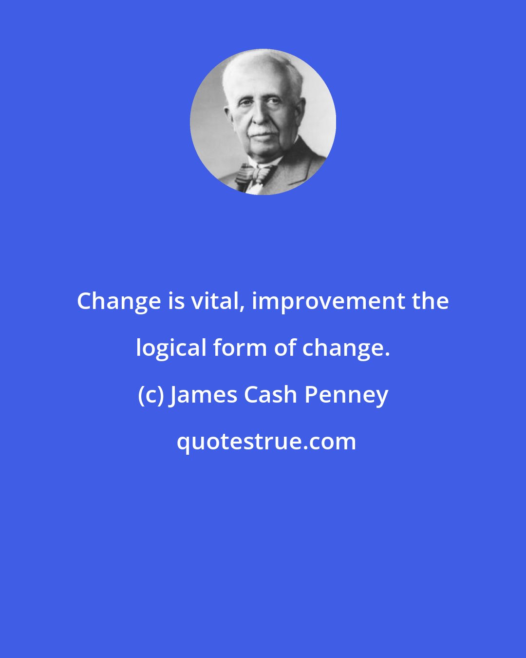 James Cash Penney: Change is vital, improvement the logical form of change.