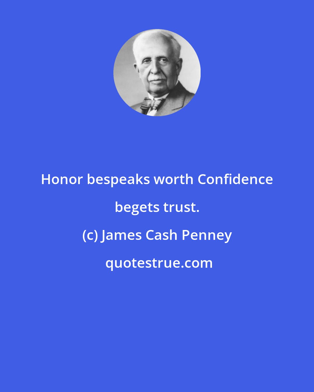 James Cash Penney: Honor bespeaks worth Confidence begets trust.