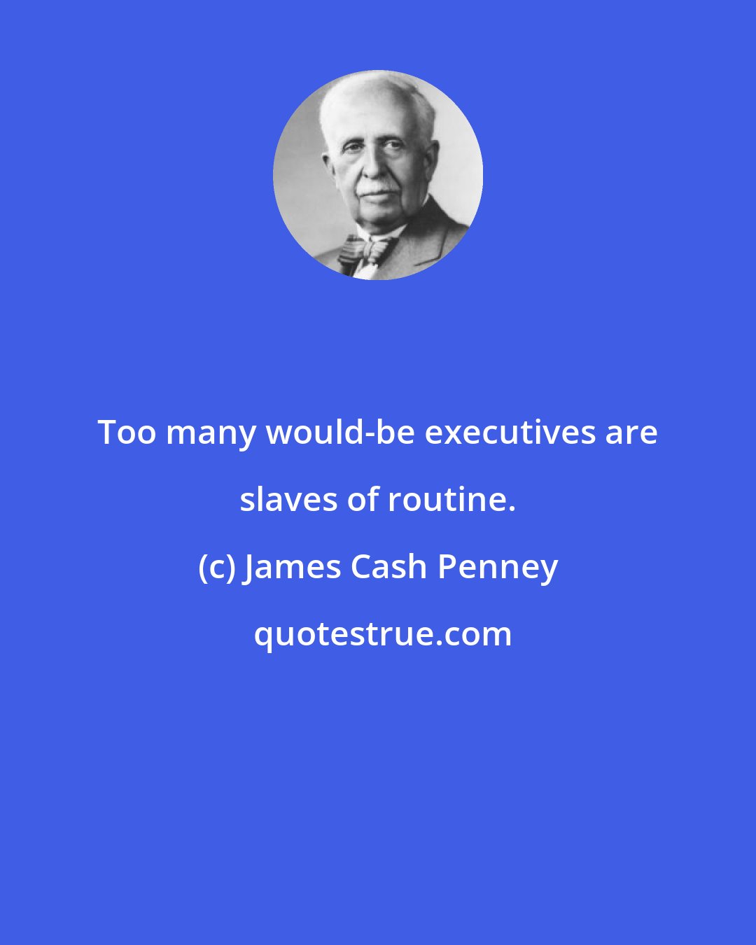 James Cash Penney: Too many would-be executives are slaves of routine.