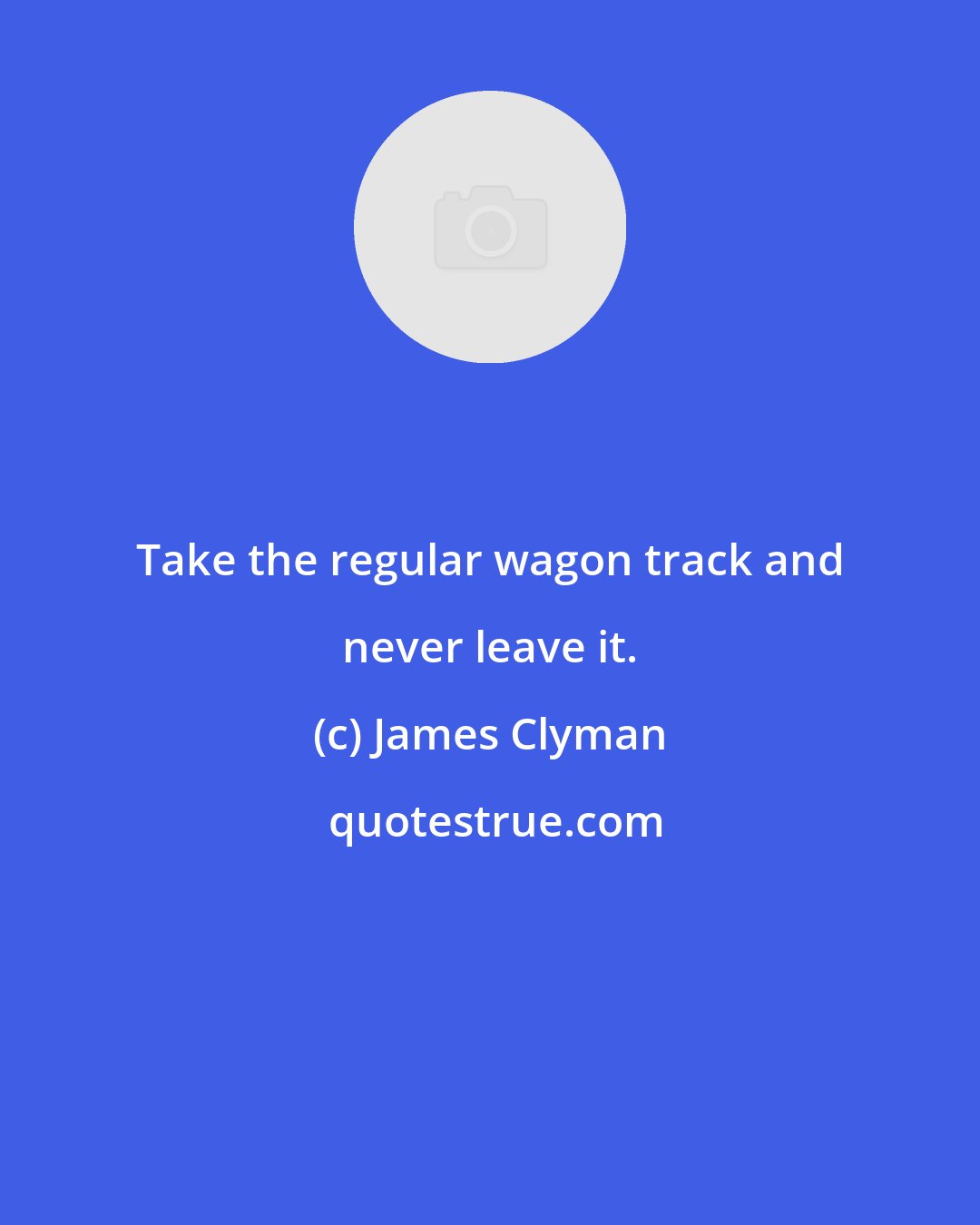 James Clyman: Take the regular wagon track and never leave it.