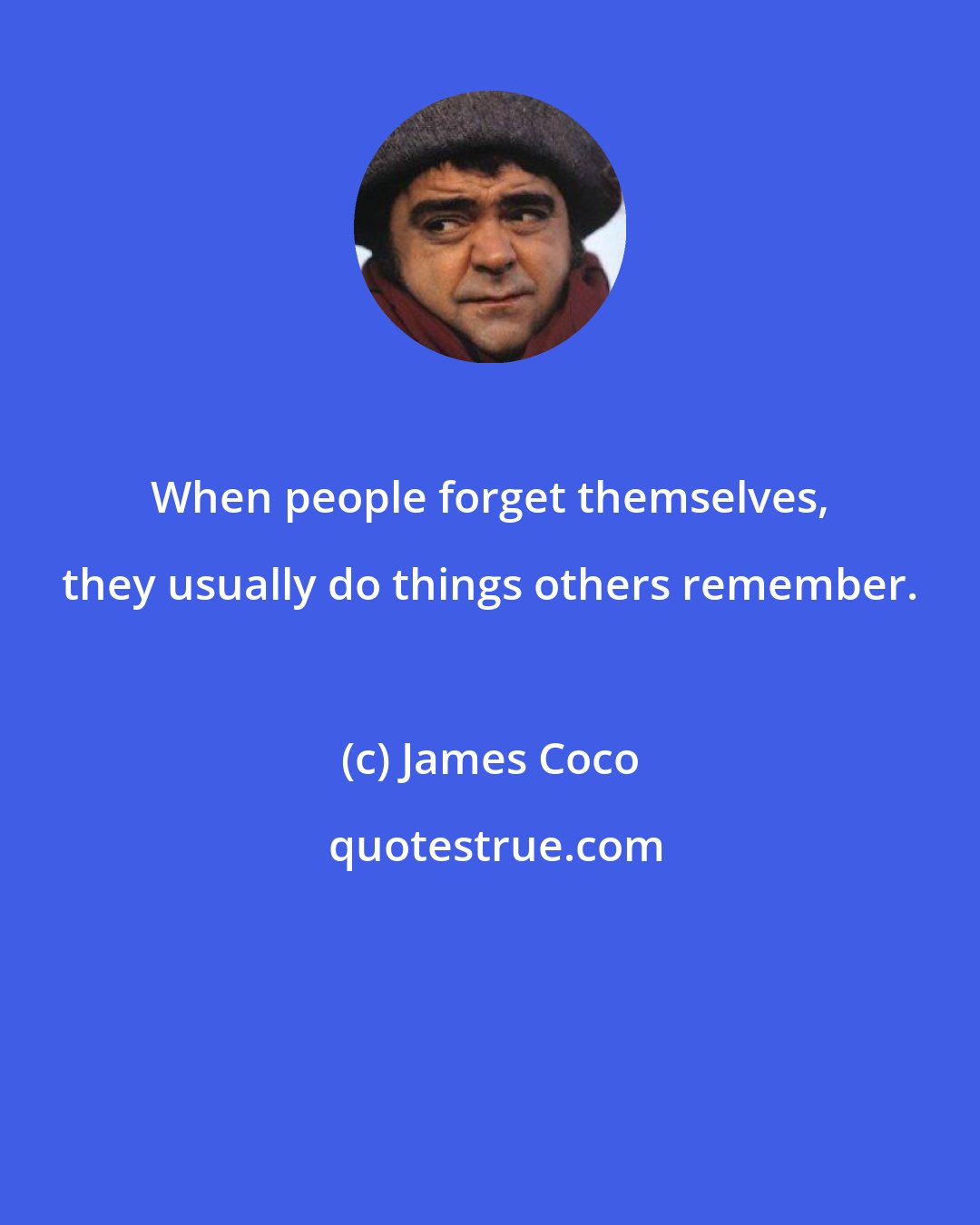 James Coco: When people forget themselves, they usually do things others remember.