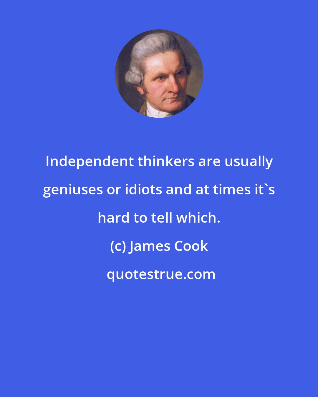 James Cook: Independent thinkers are usually geniuses or idiots and at times it's hard to tell which.