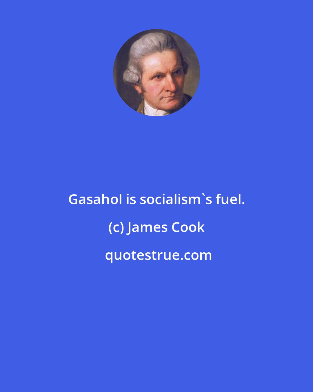 James Cook: Gasahol is socialism's fuel.