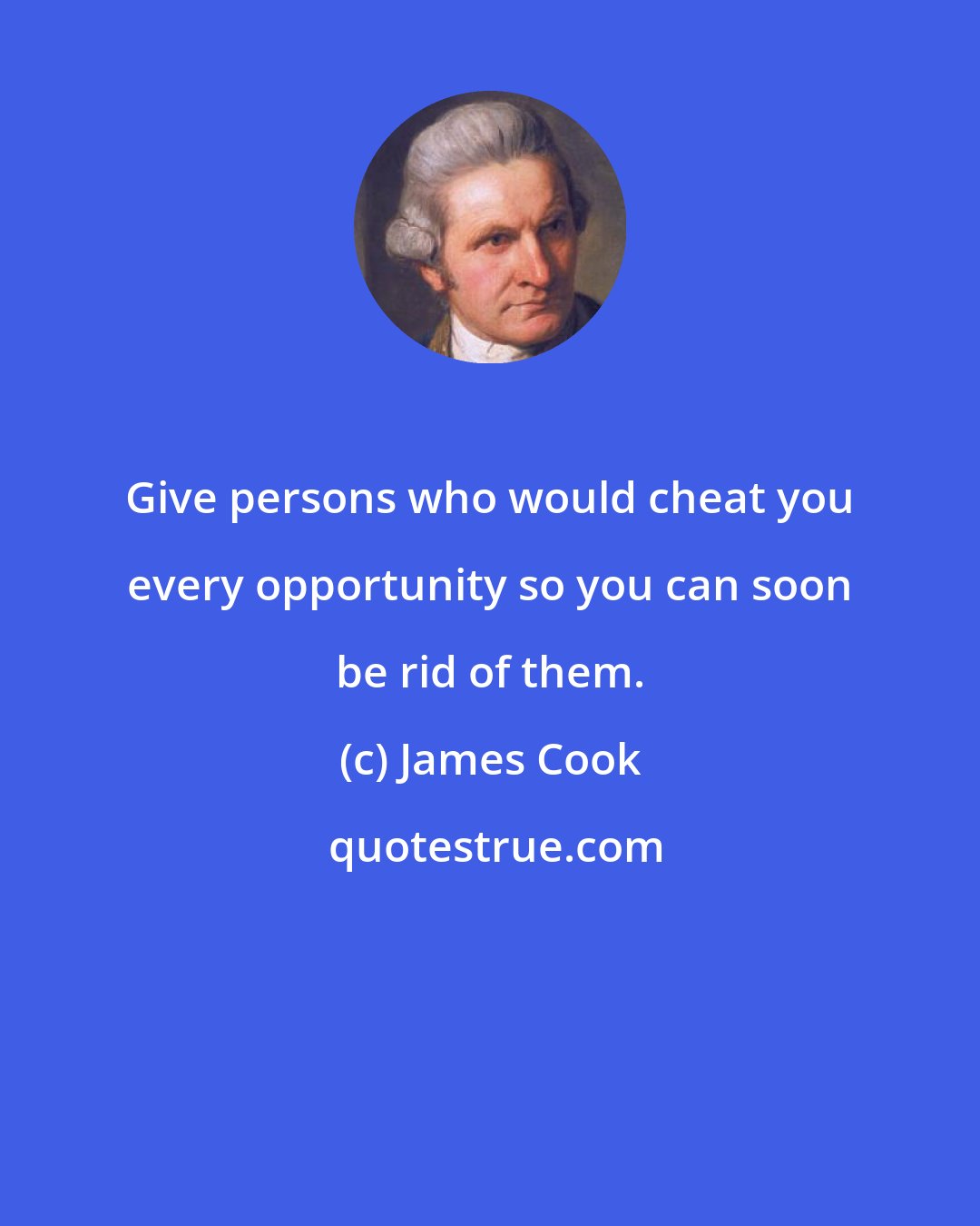 James Cook: Give persons who would cheat you every opportunity so you can soon be rid of them.