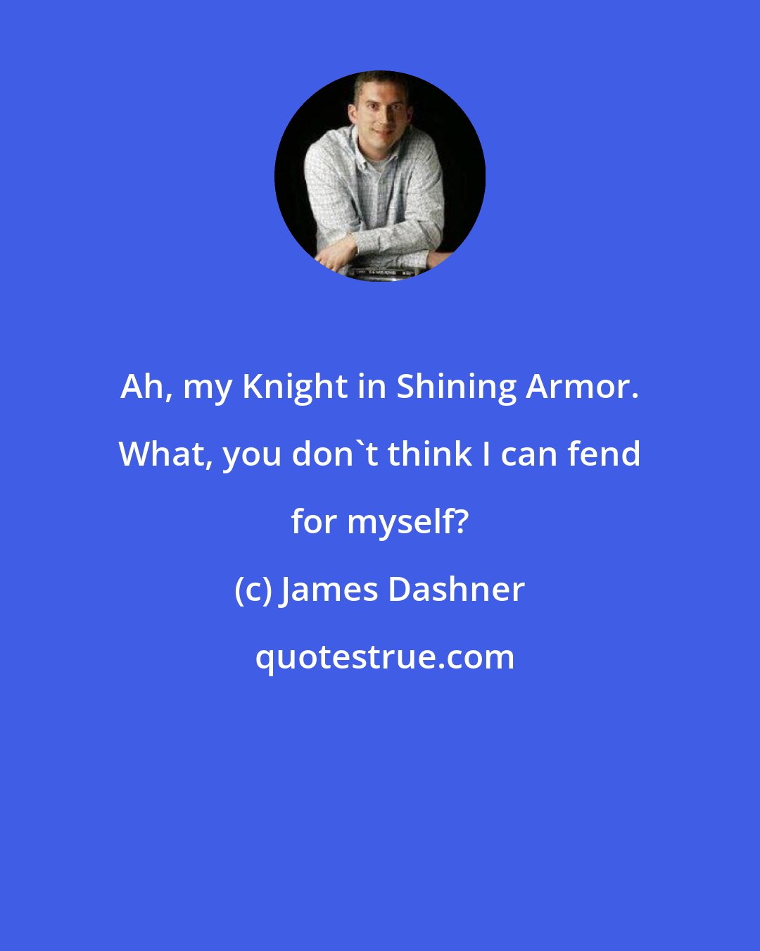 James Dashner: Ah, my Knight in Shining Armor. What, you don't think I can fend for myself?