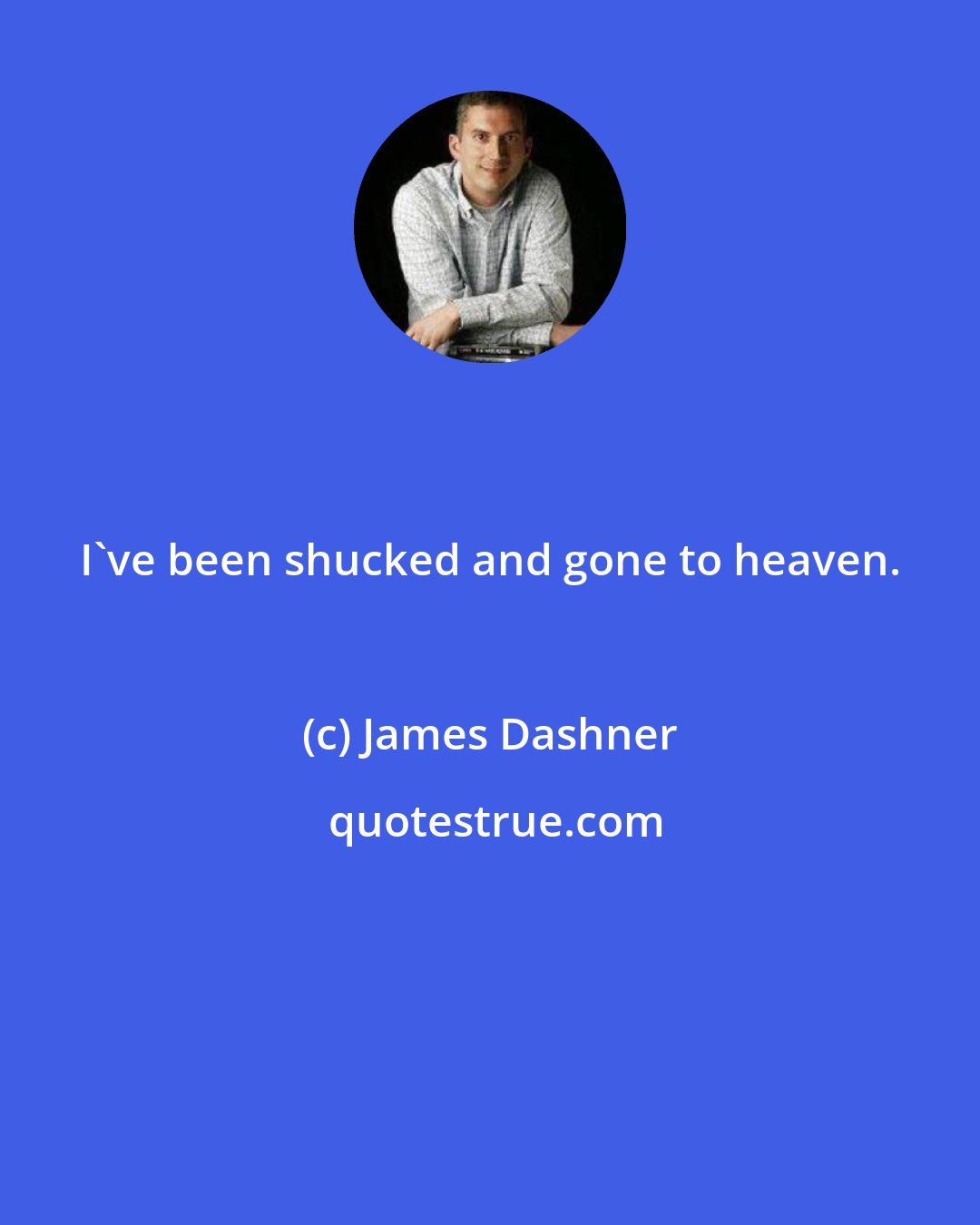 James Dashner: I've been shucked and gone to heaven.