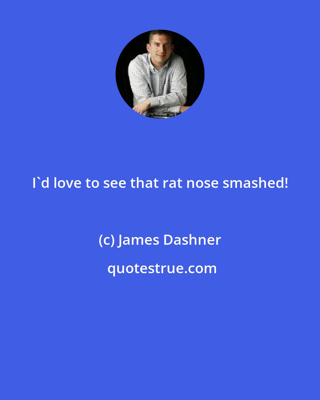 James Dashner: I'd love to see that rat nose smashed!