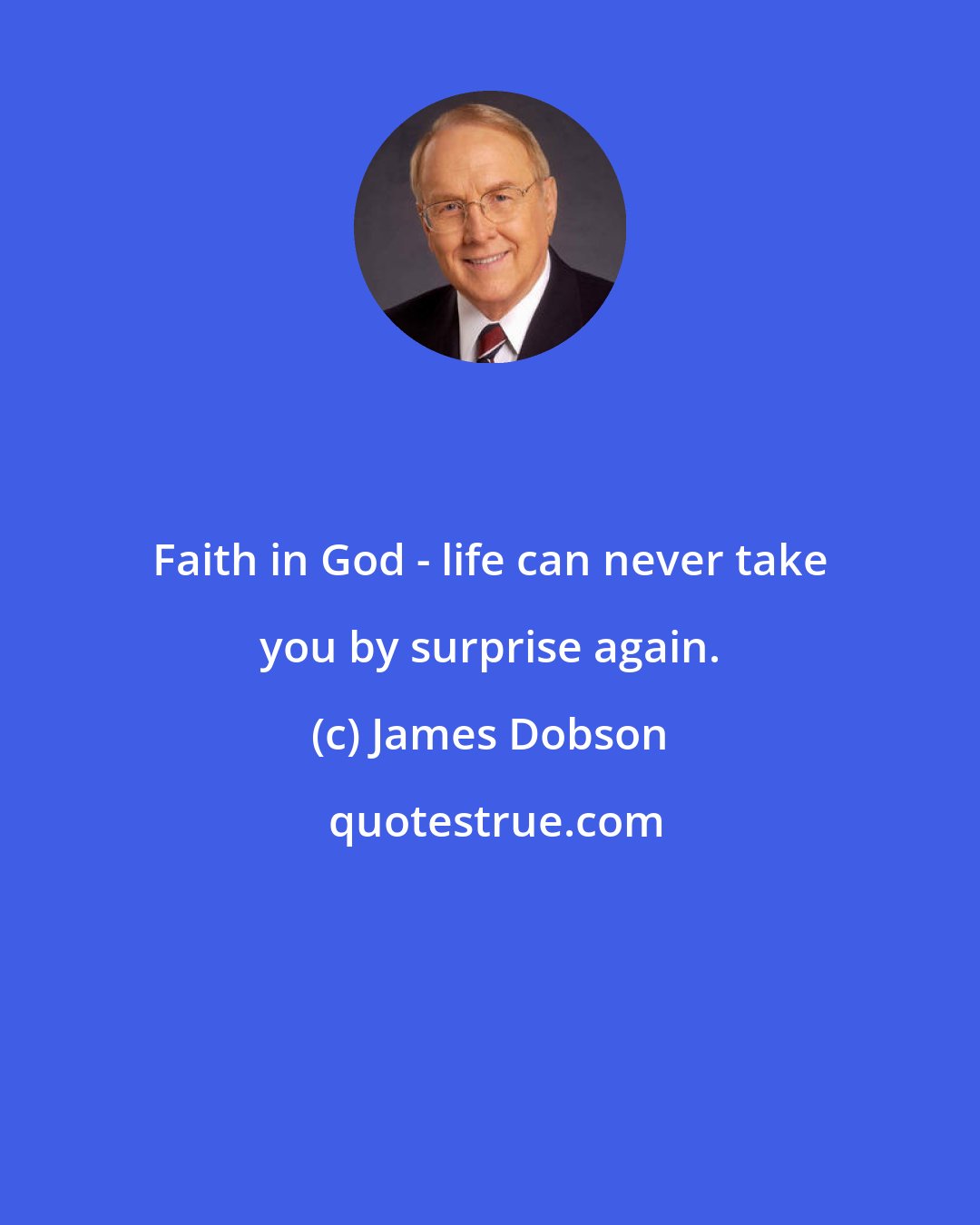 James Dobson: Faith in God - life can never take you by surprise again.