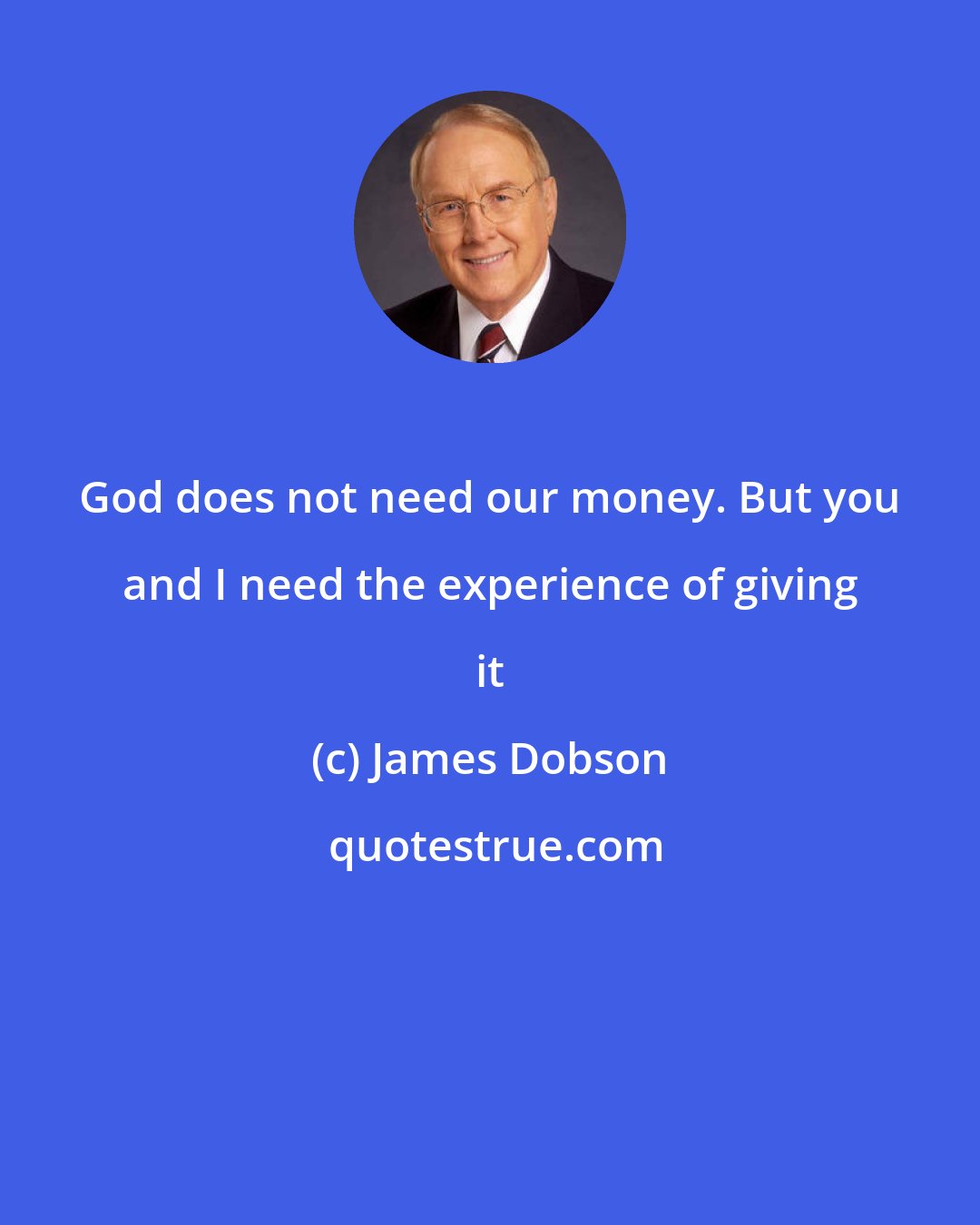 James Dobson: God does not need our money. But you and I need the experience of giving it