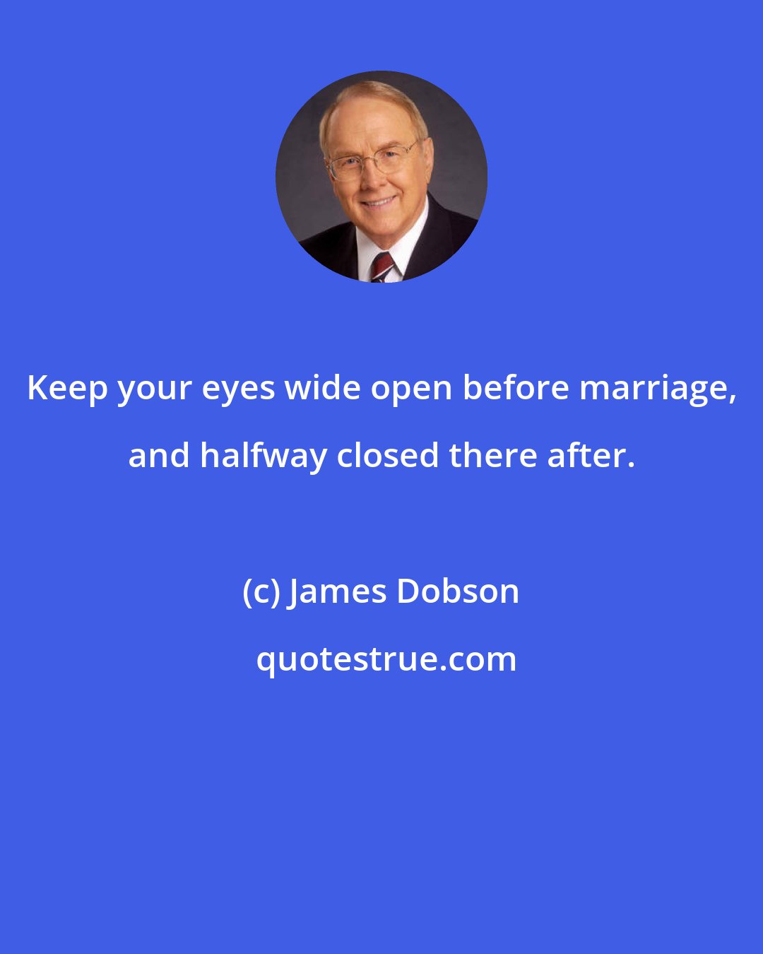 James Dobson: Keep your eyes wide open before marriage, and halfway closed there after.