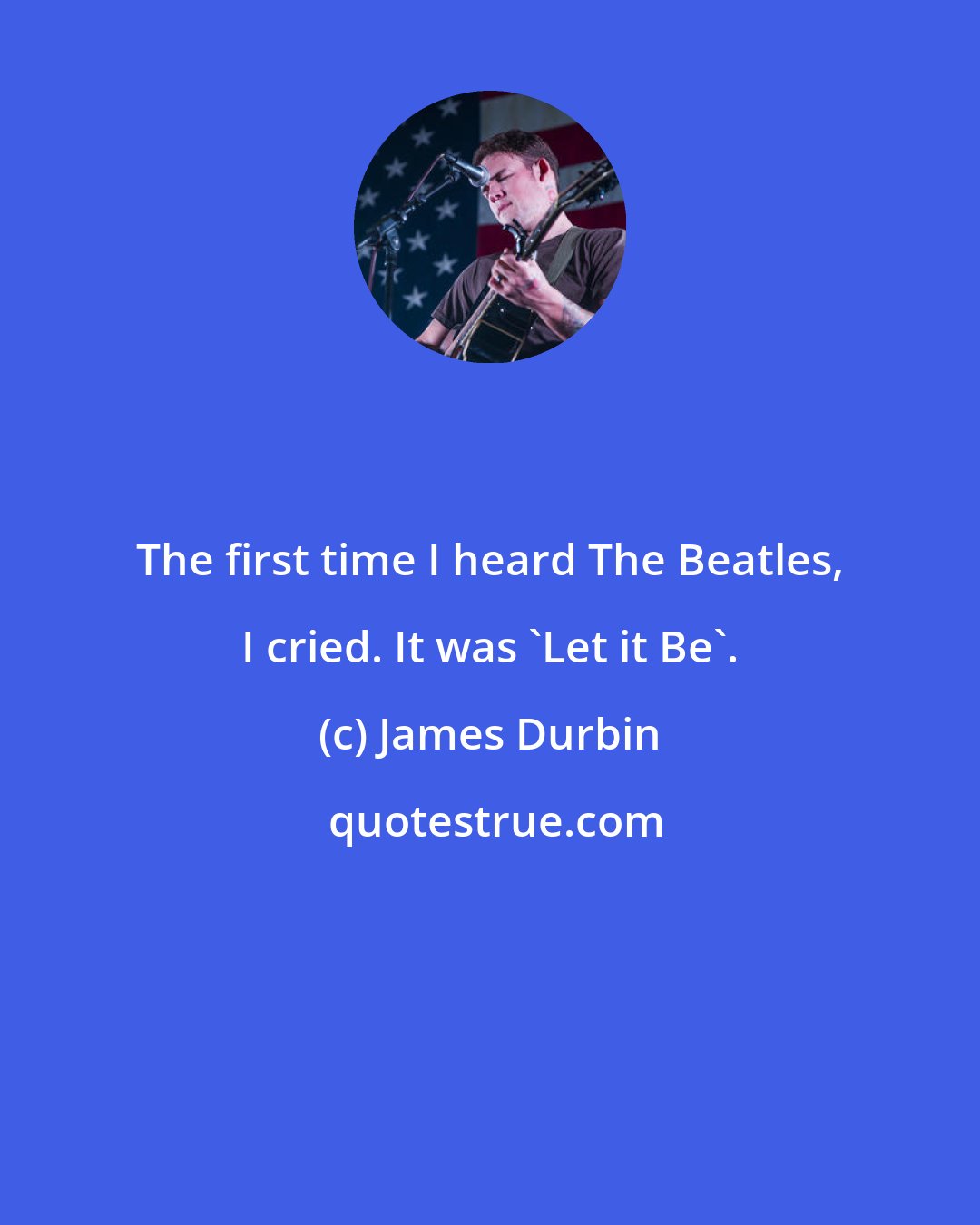 James Durbin: The first time I heard The Beatles, I cried. It was 'Let it Be'.