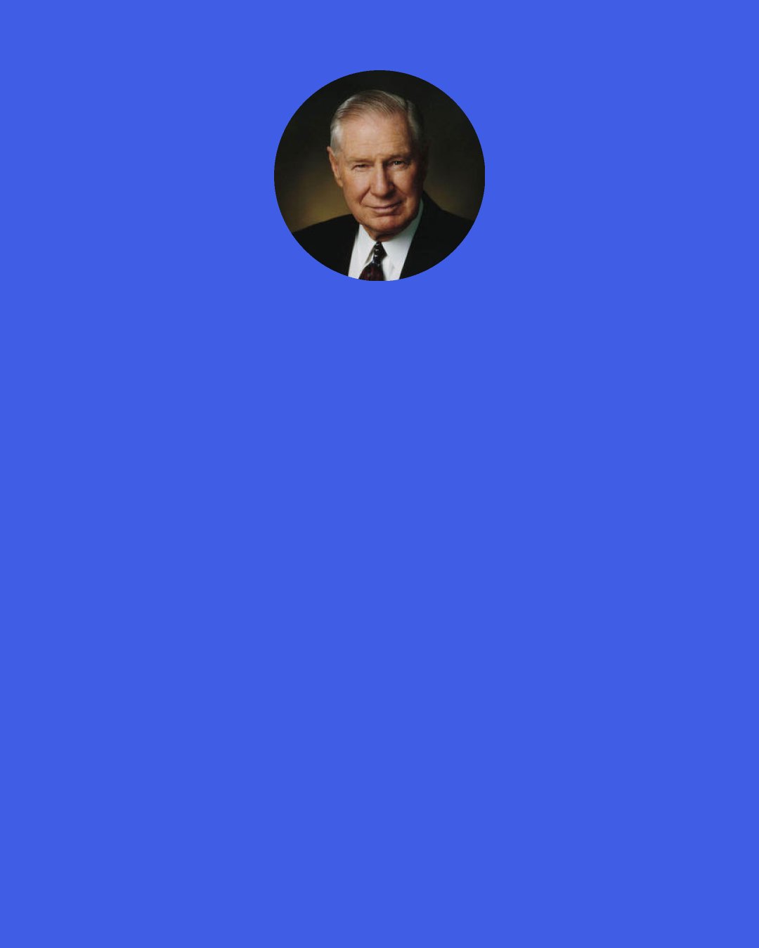 James E. Faust: As we look into the future, we are going to need to be stronger and more responsible for our choices in a world where people "call evil good, and good evil." We do not choose wisely if we use our agency in opposition to God's will or to priesthood counsel. Tomorrow's blessings and opportunities depend on the choices we make today.