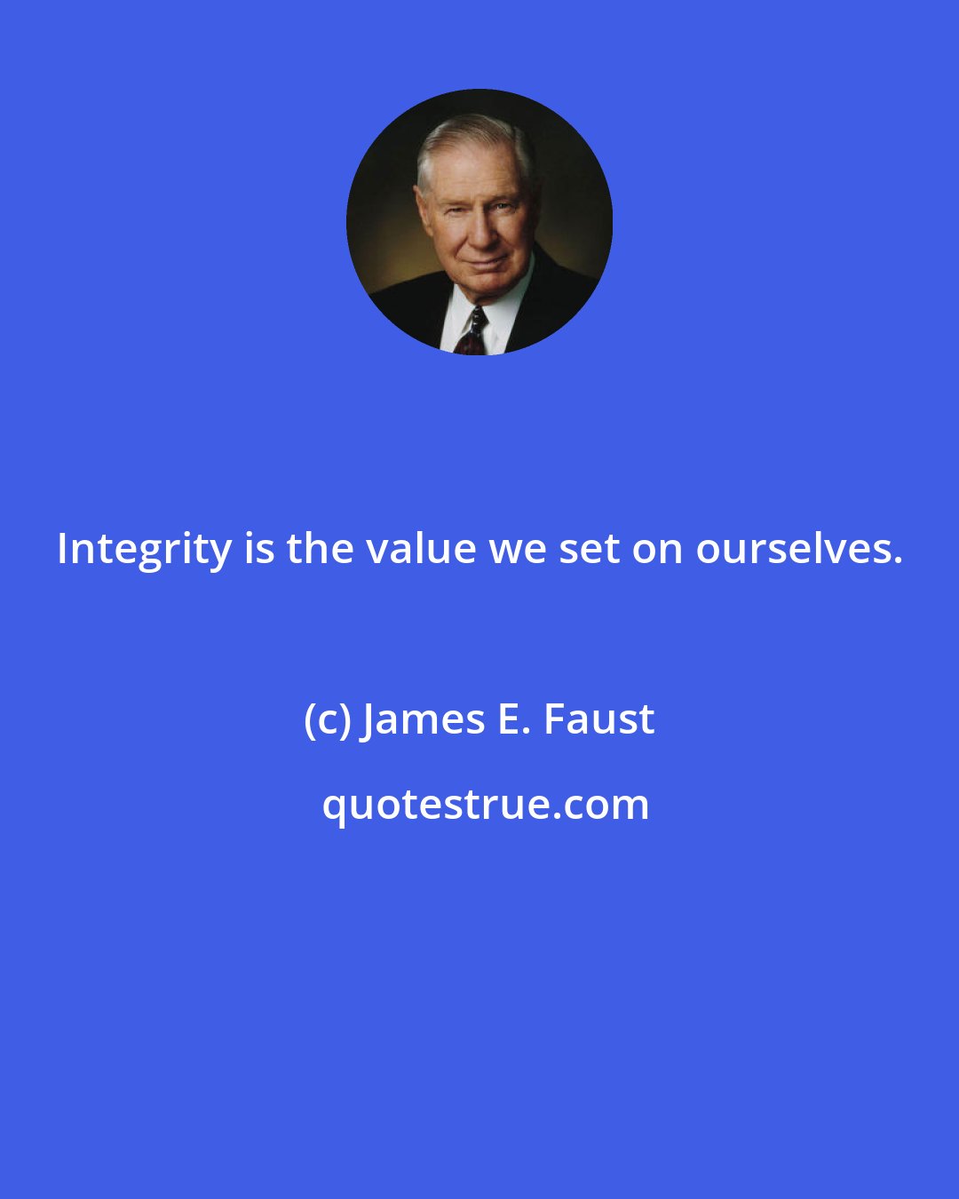 James E. Faust: Integrity is the value we set on ourselves.