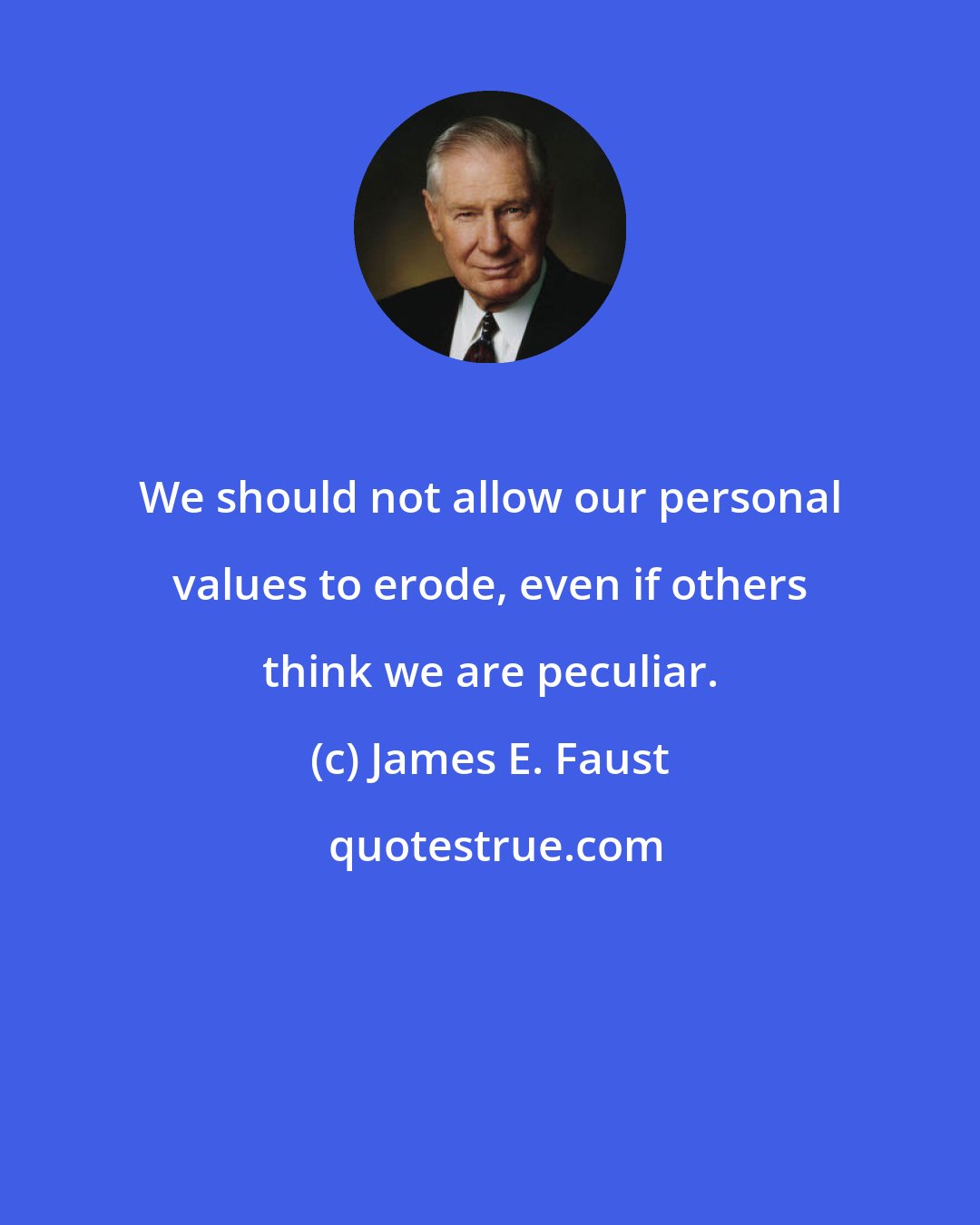 James E. Faust: We should not allow our personal values to erode, even if others think we are peculiar.