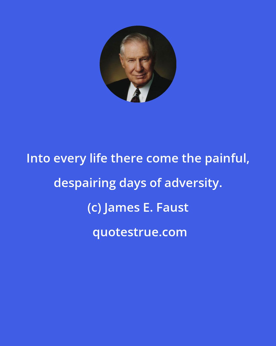 James E. Faust: Into every life there come the painful, despairing days of adversity.