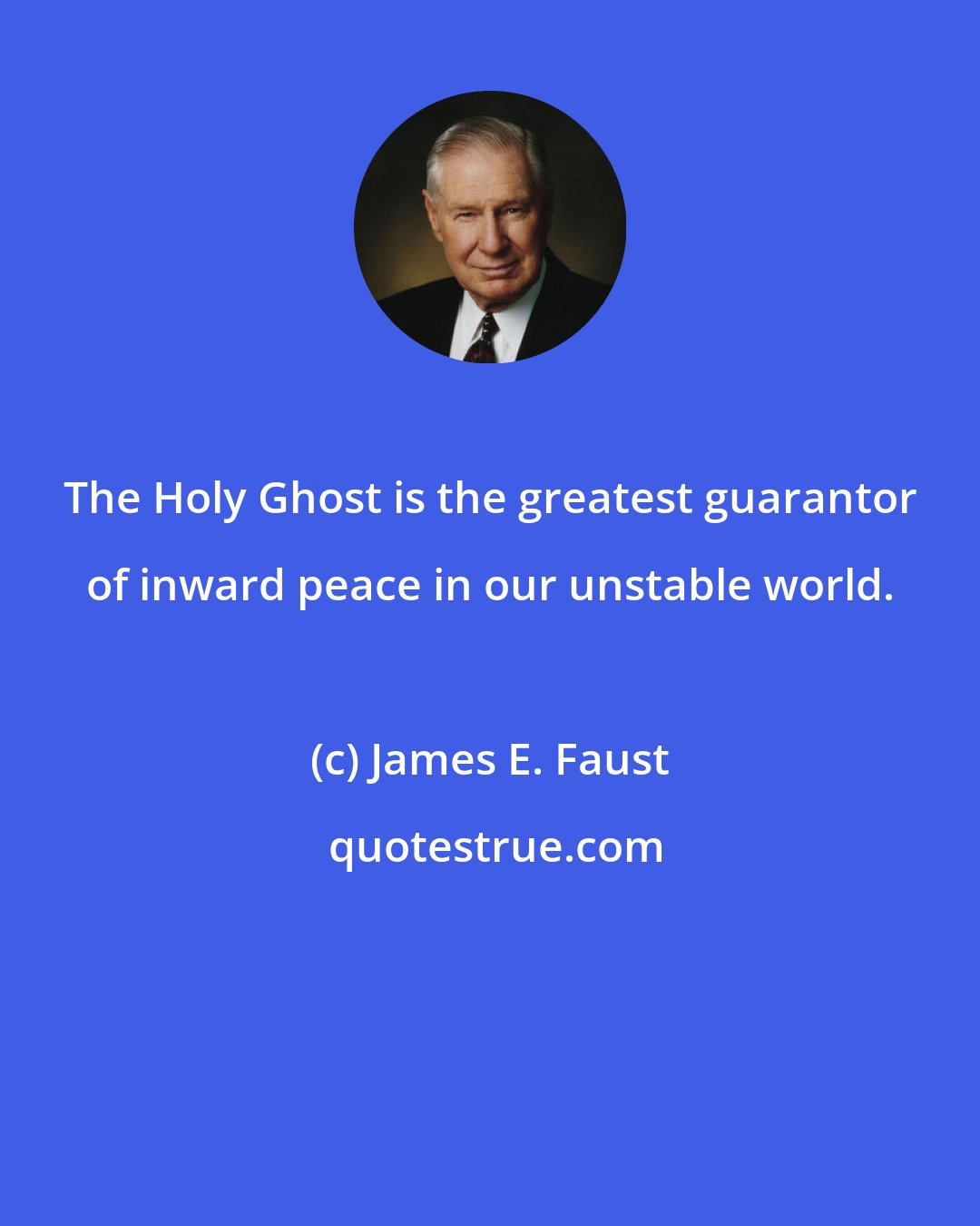 James E. Faust: The Holy Ghost is the greatest guarantor of inward peace in our unstable world.