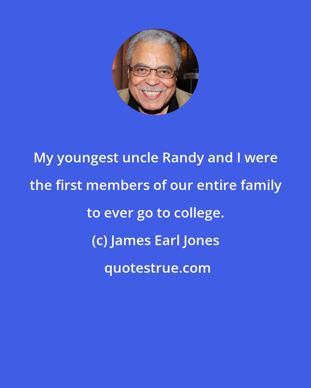 James Earl Jones: My youngest uncle Randy and I were the first members of our entire family to ever go to college.