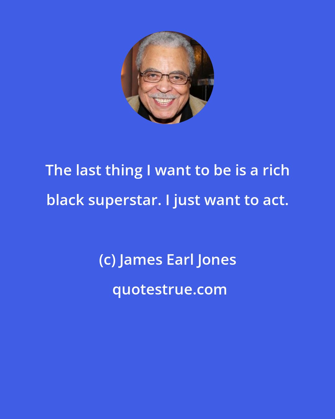 James Earl Jones: The last thing I want to be is a rich black superstar. I just want to act.