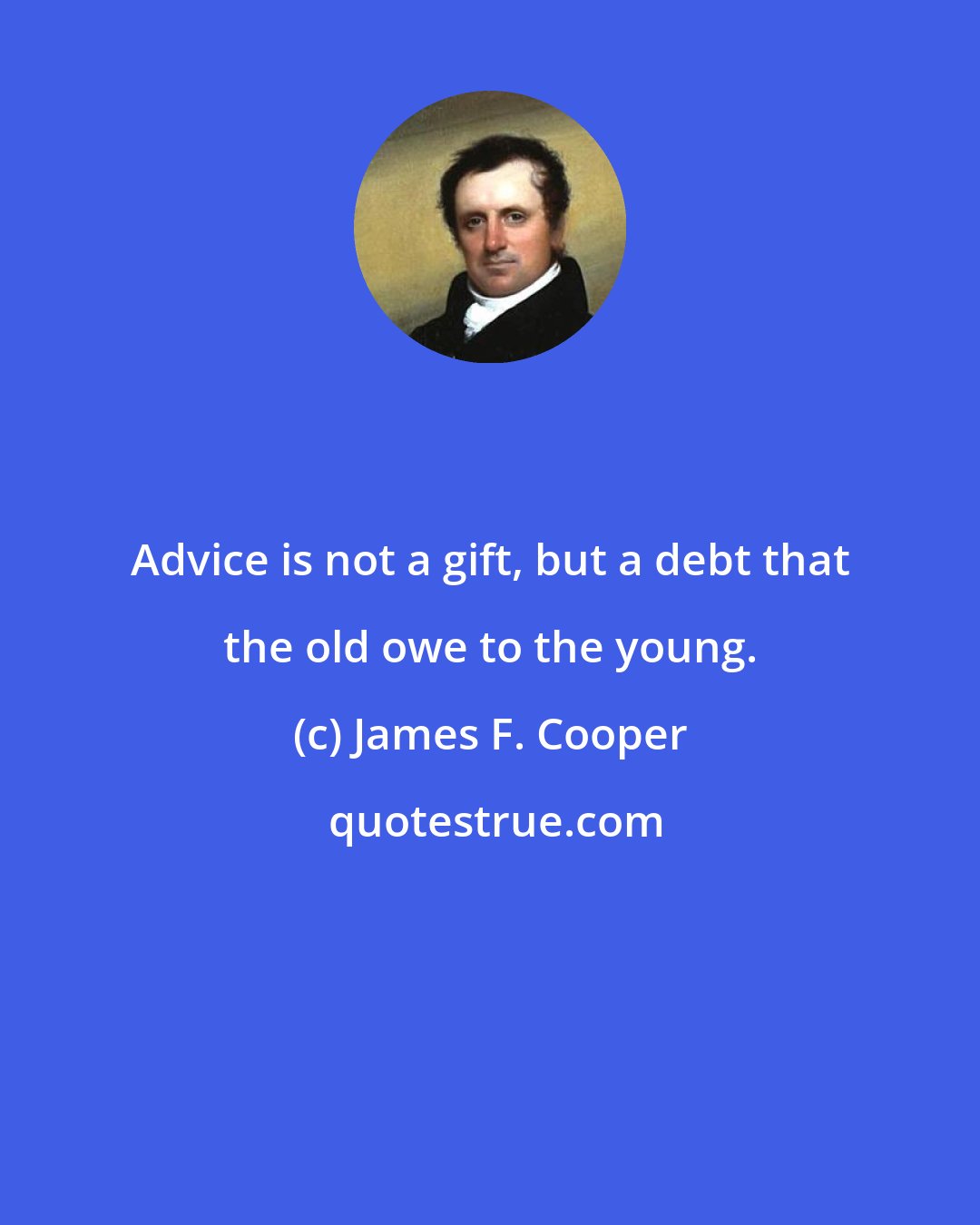 James F. Cooper: Advice is not a gift, but a debt that the old owe to the young.