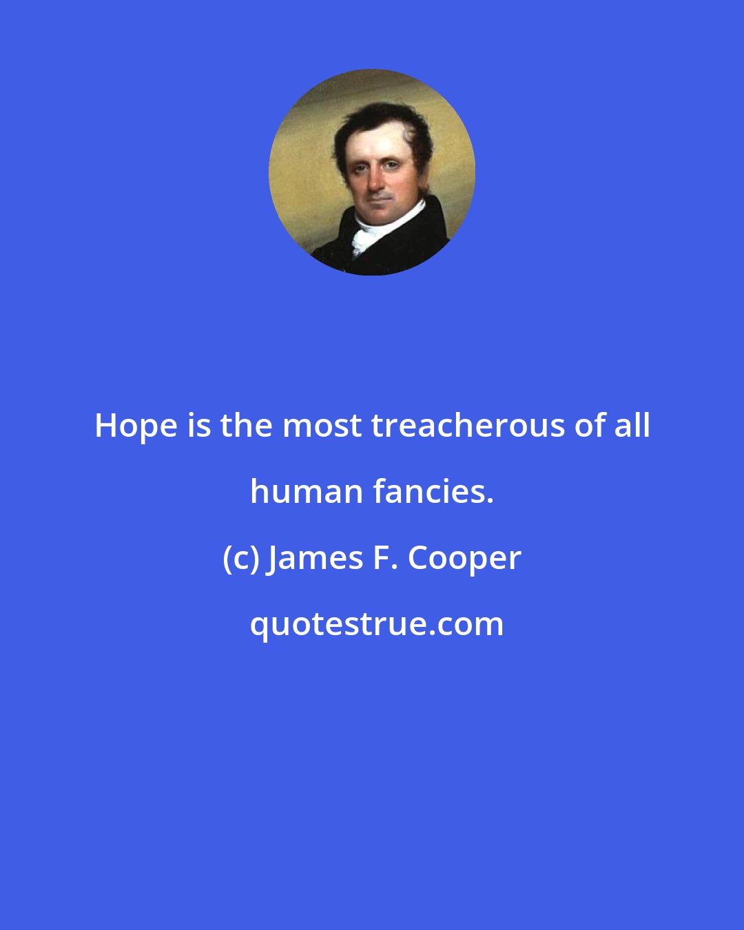 James F. Cooper: Hope is the most treacherous of all human fancies.