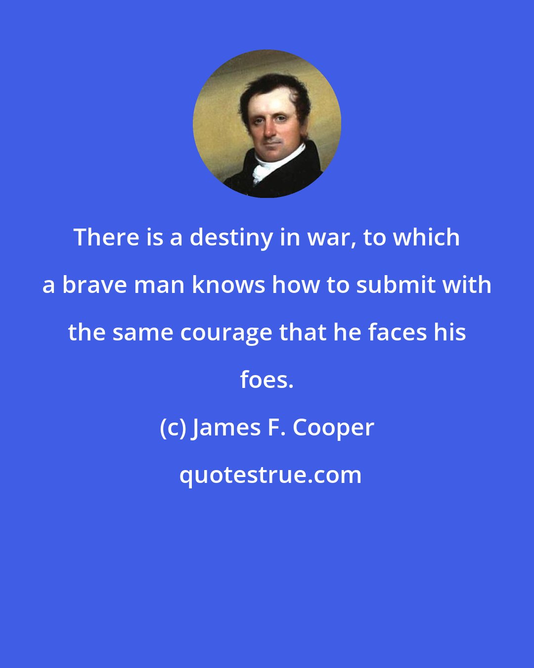 James F. Cooper: There is a destiny in war, to which a brave man knows how to submit with the same courage that he faces his foes.