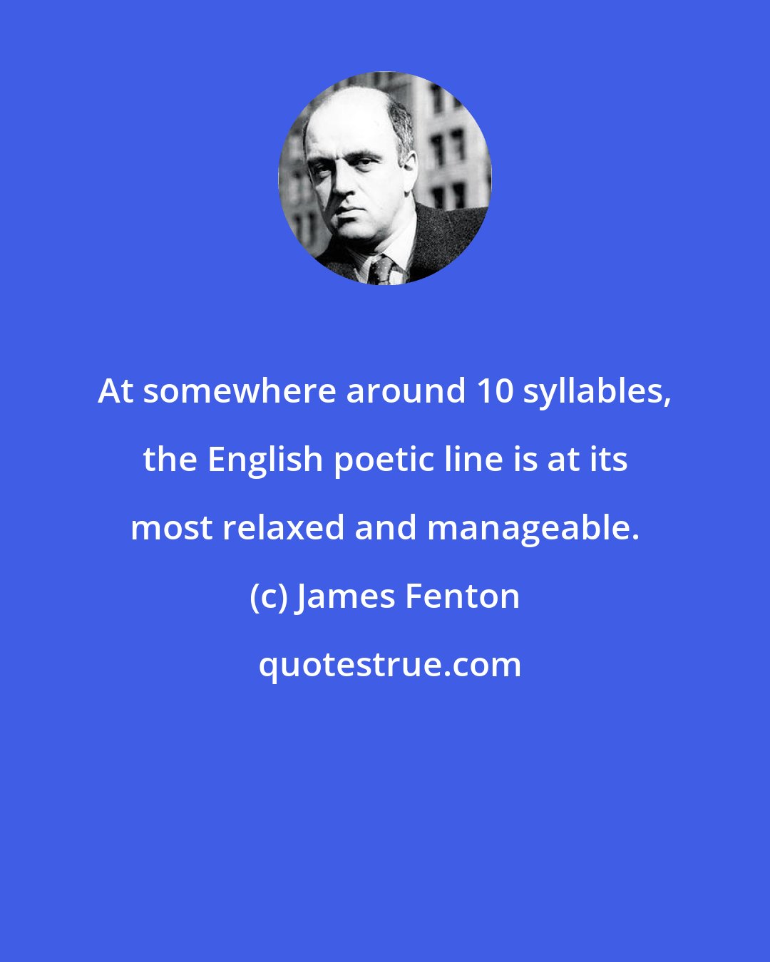 James Fenton: At somewhere around 10 syllables, the English poetic line is at its most relaxed and manageable.