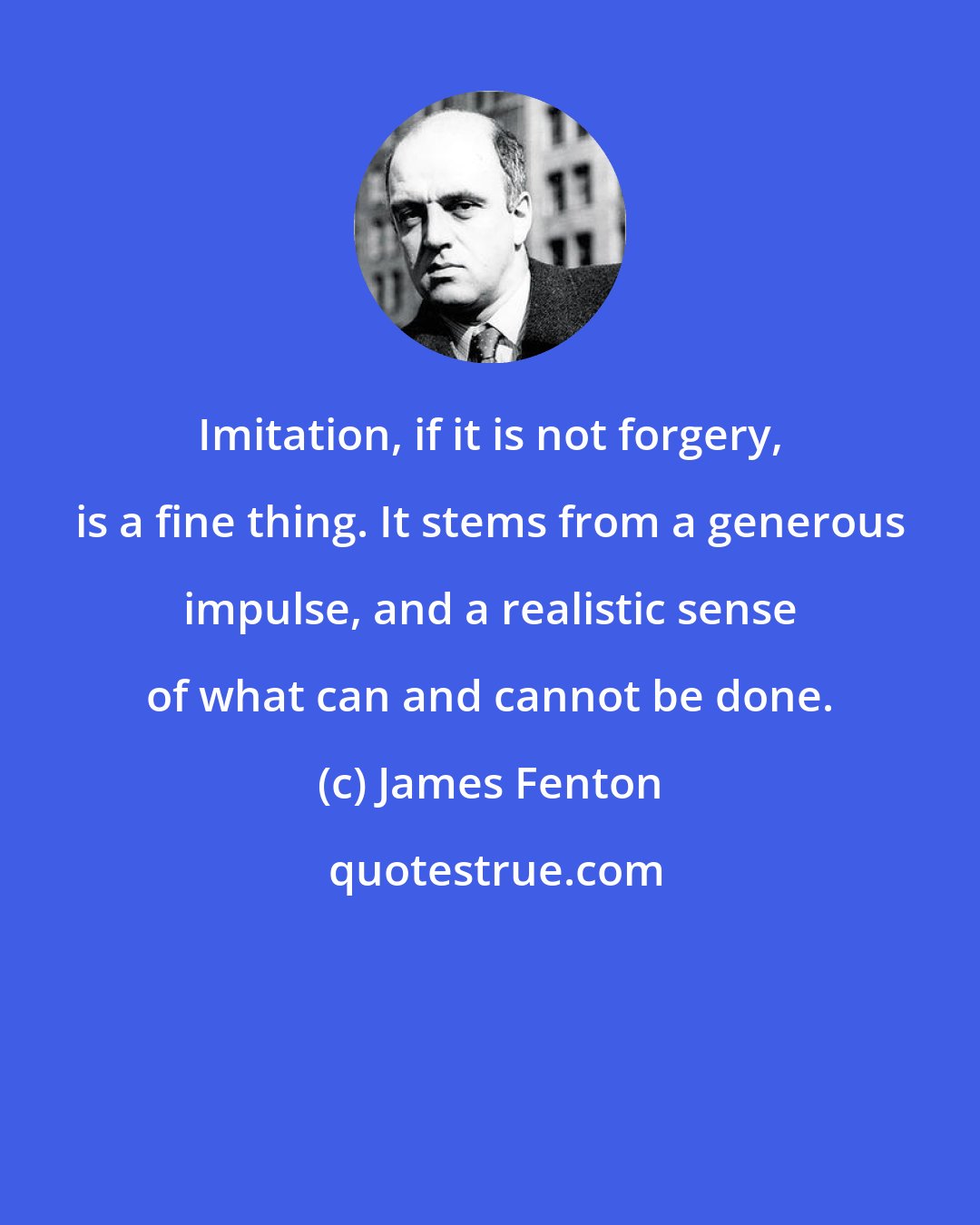 James Fenton: Imitation, if it is not forgery, is a fine thing. It stems from a generous impulse, and a realistic sense of what can and cannot be done.