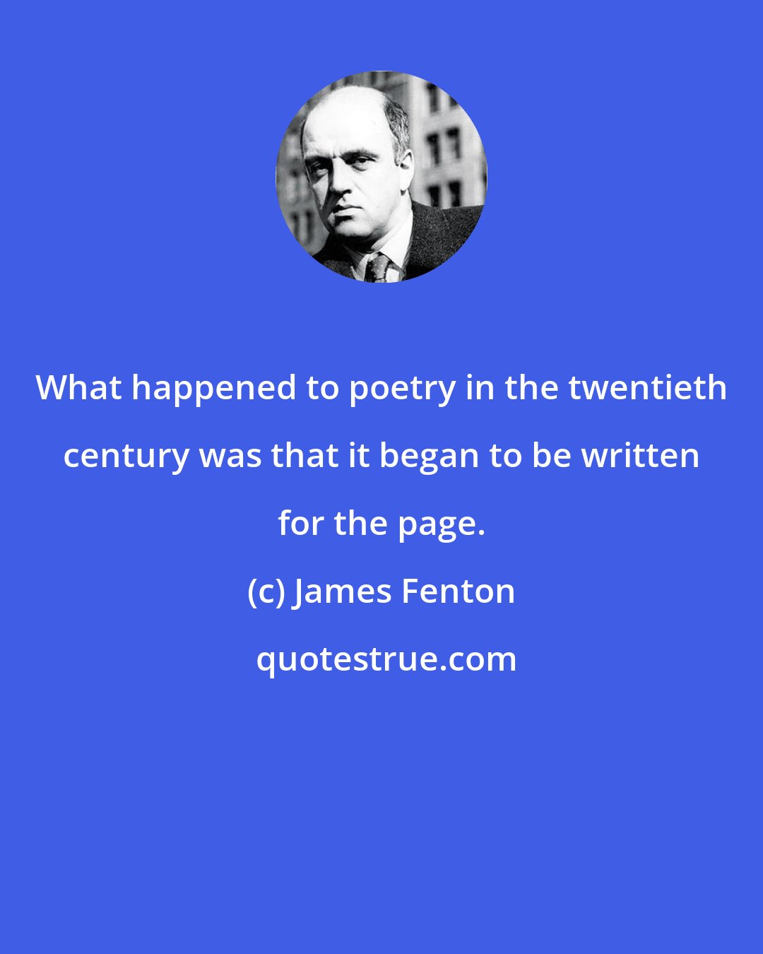 James Fenton: What happened to poetry in the twentieth century was that it began to be written for the page.