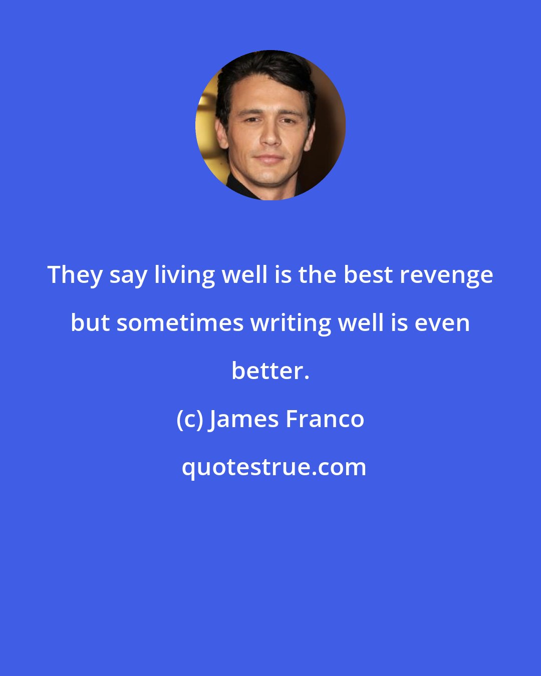 James Franco: They say living well is the best revenge but sometimes writing well is even better.