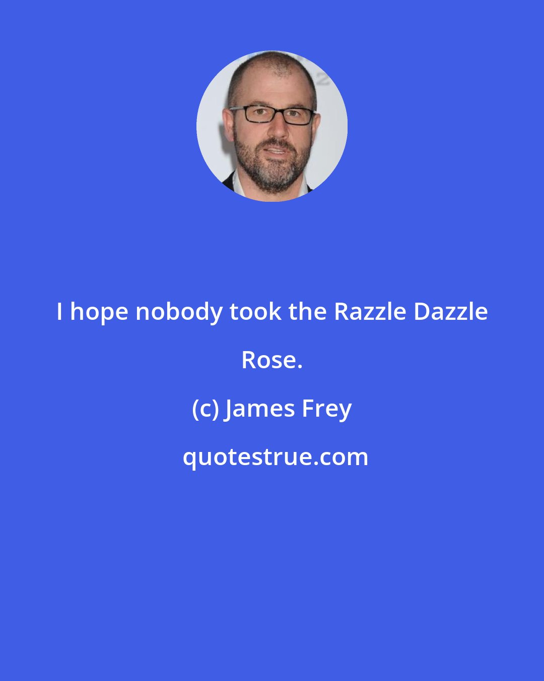 James Frey: I hope nobody took the Razzle Dazzle Rose.