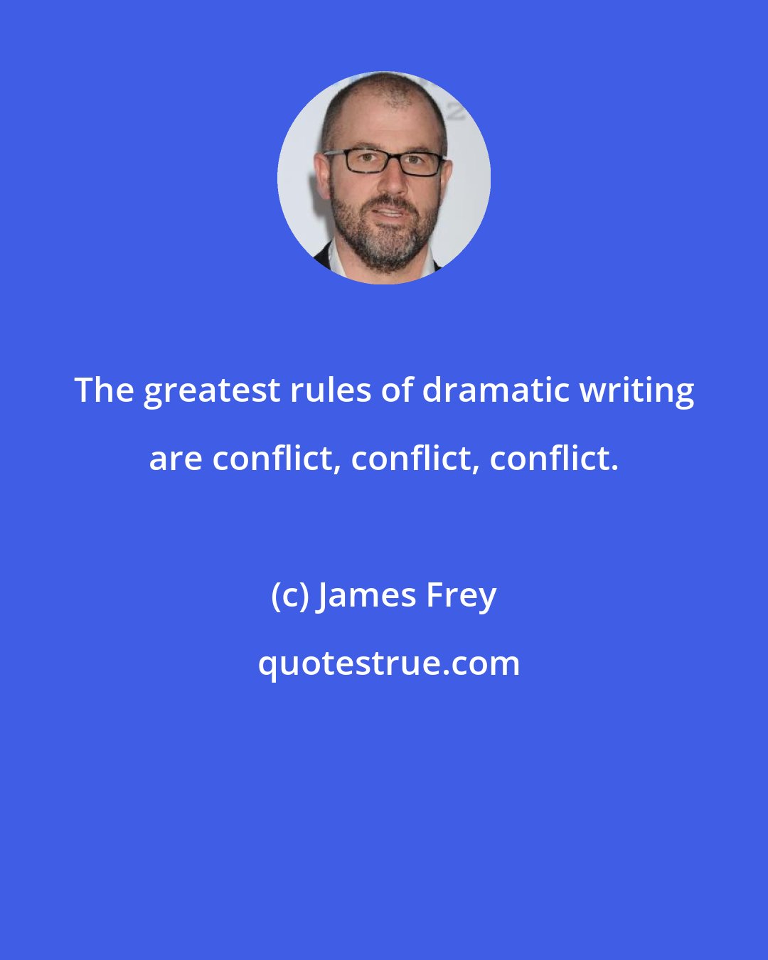 James Frey: The greatest rules of dramatic writing are conflict, conflict, conflict.