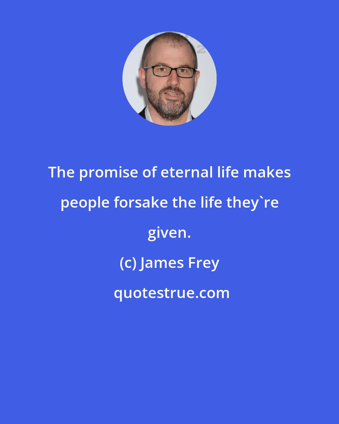 James Frey: The promise of eternal life makes people forsake the life they're given.