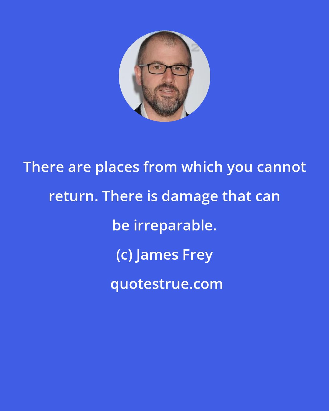 James Frey: There are places from which you cannot return. There is damage that can be irreparable.