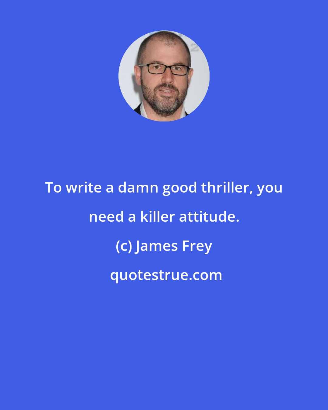 James Frey: To write a damn good thriller, you need a killer attitude.