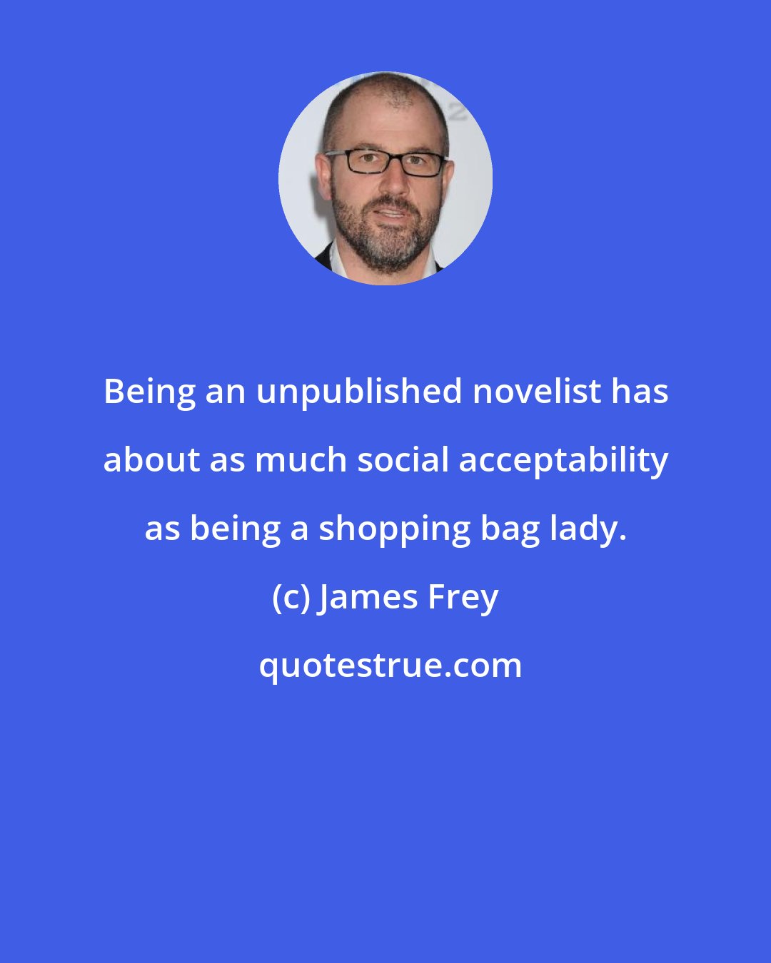 James Frey: Being an unpublished novelist has about as much social acceptability as being a shopping bag lady.