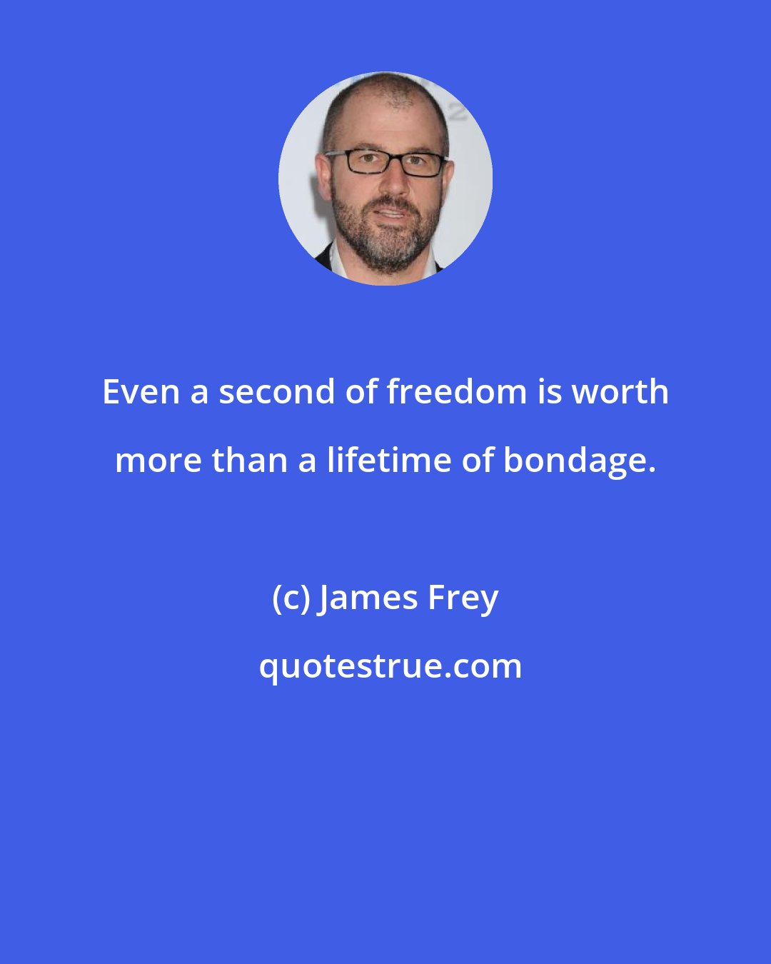 James Frey: Even a second of freedom is worth more than a lifetime of bondage.