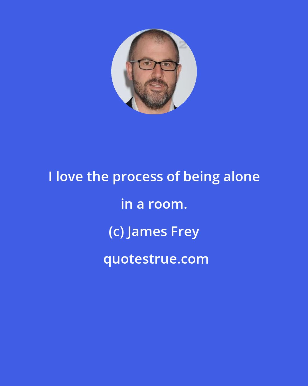 James Frey: I love the process of being alone in a room.