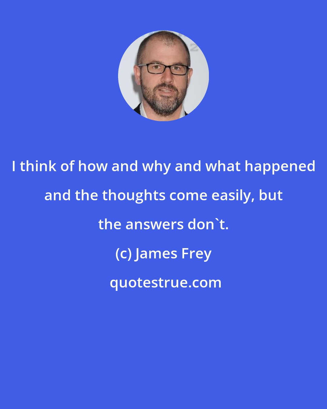 James Frey: I think of how and why and what happened and the thoughts come easily, but the answers don't.